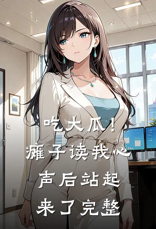 吃大瓜！瘫子读我心声后站起来了完整