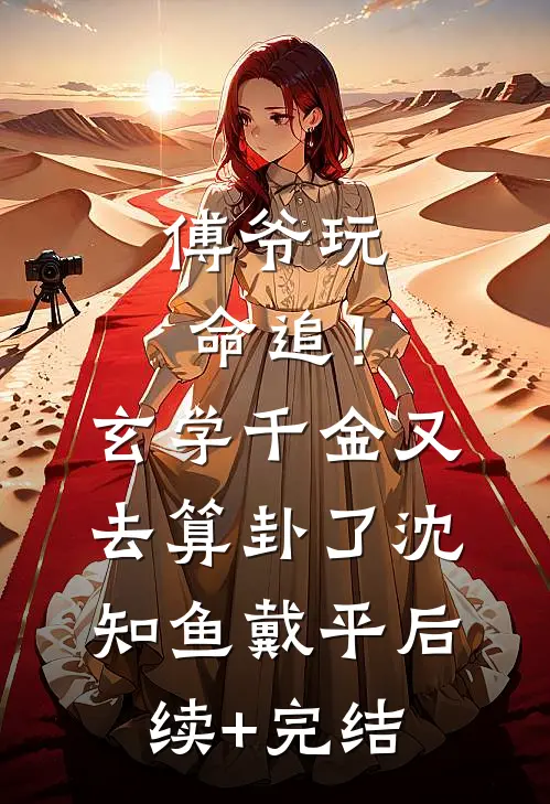 傅爷玩命追！玄学千金又去算卦了沈知鱼戴平后续+完结