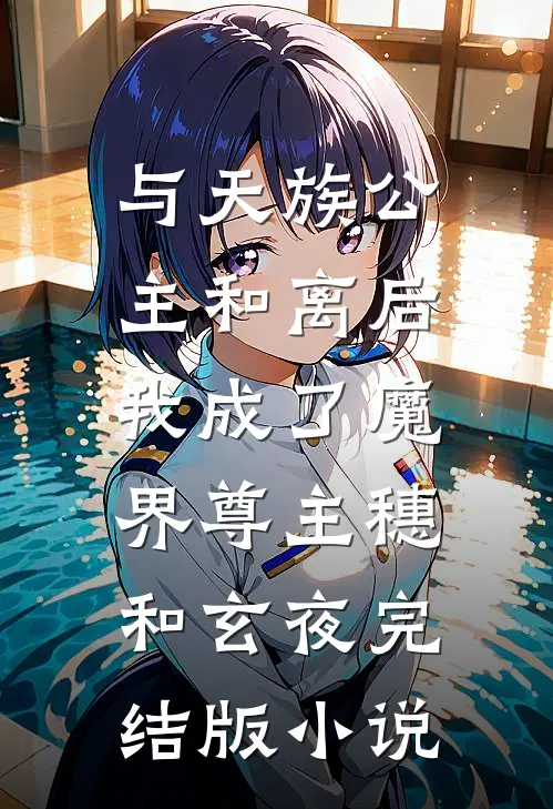 与天族公主和离后，我成了魔界尊主穗和玄夜完结版小说