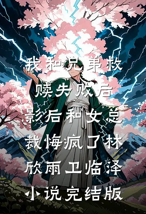 我和兄弟救赎失败后，影后和女总裁悔疯了林欣雨卫临泽小说完结版