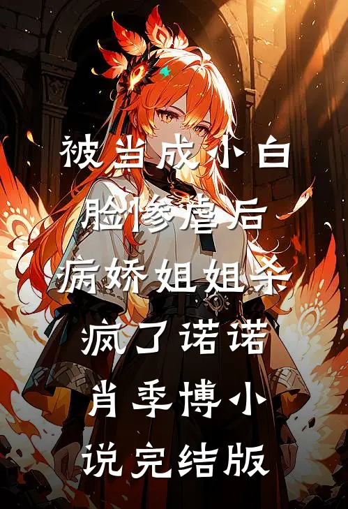 被当成小白脸惨虐后，病娇姐姐杀疯了诺诺肖季博小说完结版