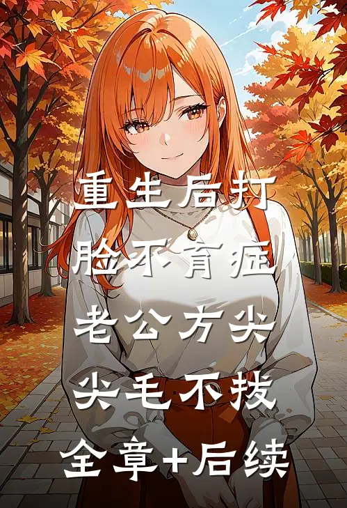 重生后打脸不育症老公方尖尖毛不拔:全章+后续