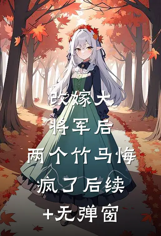 改嫁大将军后，两个竹马悔疯了后续+无弹窗