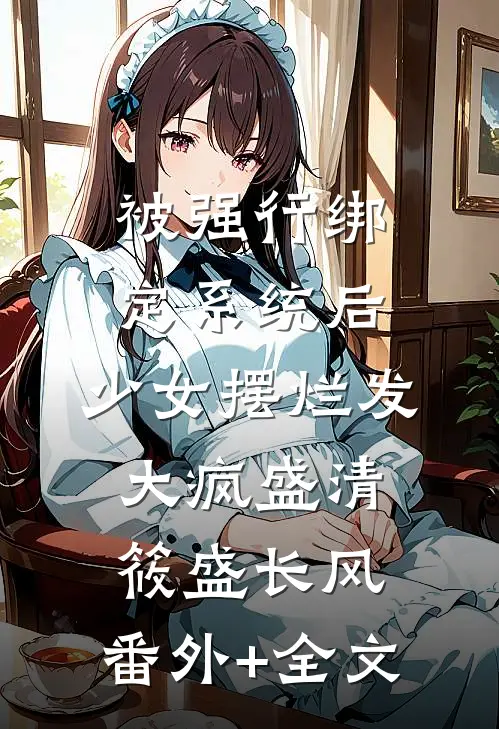 被强行绑定系统后，少女摆烂发大疯盛清筱盛长风:(番外)+(全文)