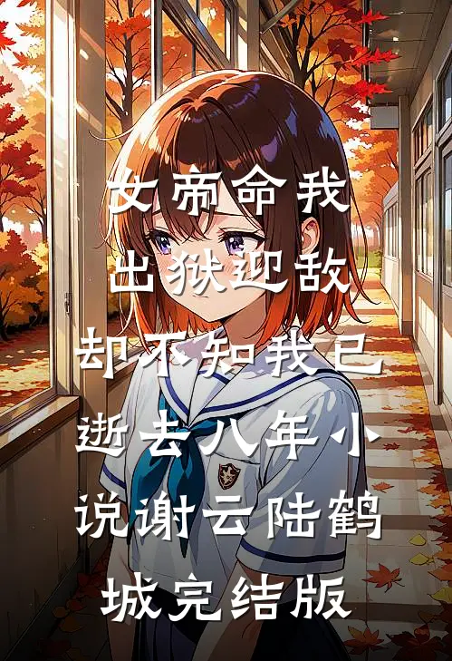 女帝命我出狱迎敌，却不知我已逝去八年小说谢云陆鹤城完结版