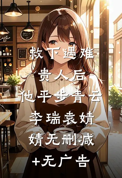 救下遇难贵人后，他平步青云李瑞袁婧婧无删减+无广告