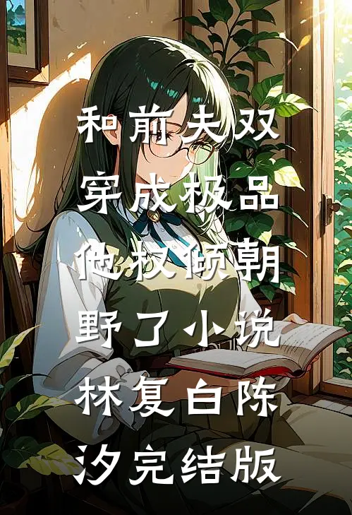 和前夫双穿成极品，他权倾朝野了小说林复白陈汐完结版