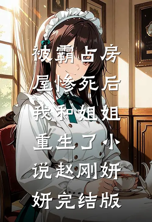 被霸占房屋惨死后，我和姐姐重生了小说赵刚妍妍完结版