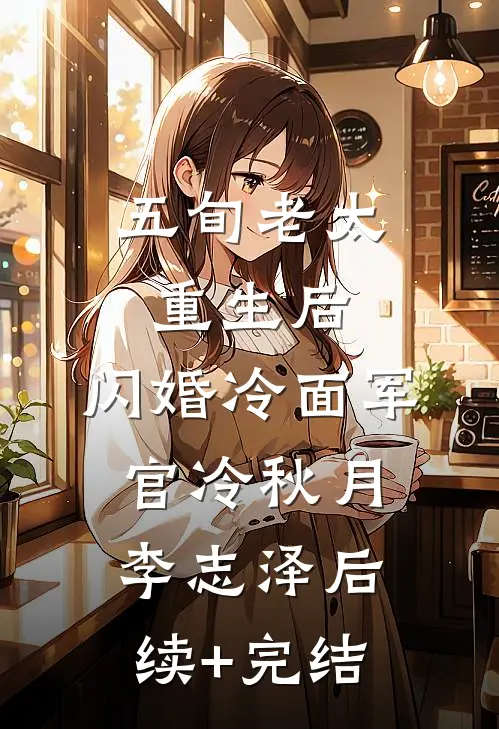 五旬老太重生后，闪婚冷面军官冷秋月李志泽后续+完结