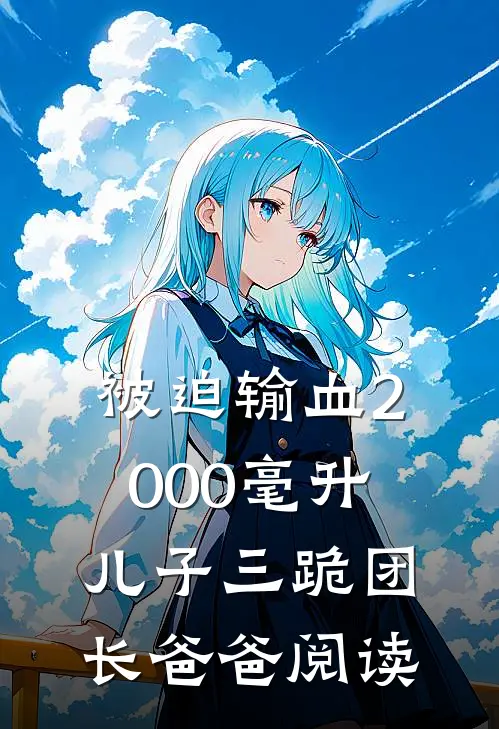 被迫输血2000毫升，儿子三跪团长爸爸阅读