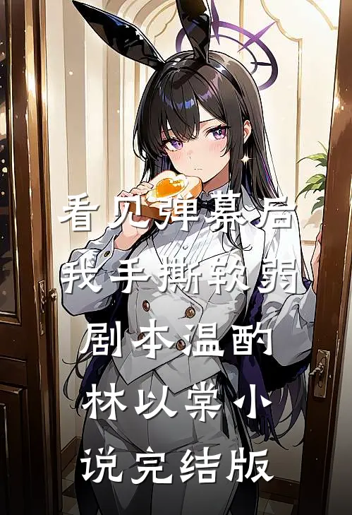 看见弹幕后，我手撕软弱剧本温酌林以棠小说完结版