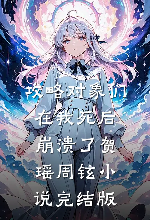 攻略对象们在我死后崩溃了贺瑶周铉小说完结版