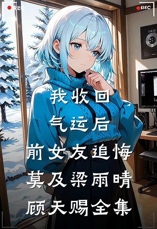 我收回气运后，前女友追悔莫及梁雨晴顾天赐全集