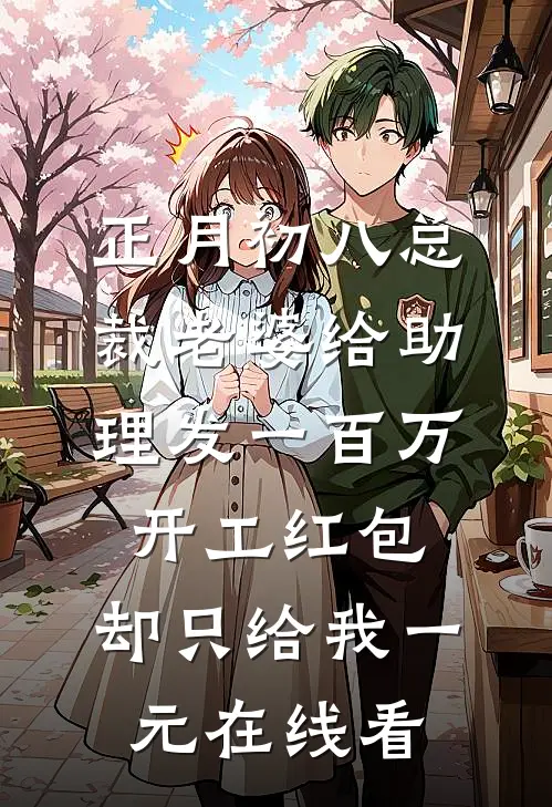 正月初八总裁老婆给助理发一百万开工红包，却只给我一元在线看