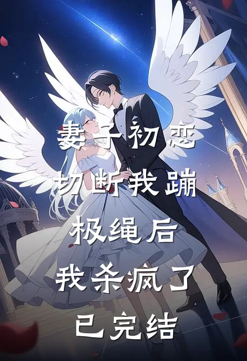 妻子初恋切断我蹦极绳后，我杀疯了已完结
