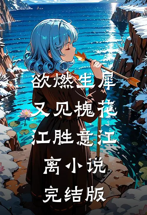 欲燃生犀又见槐花江胜意江离小说完结版