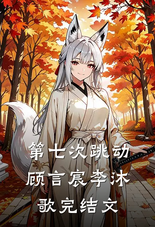 第七次跳动顾言宸李沐歌完结文