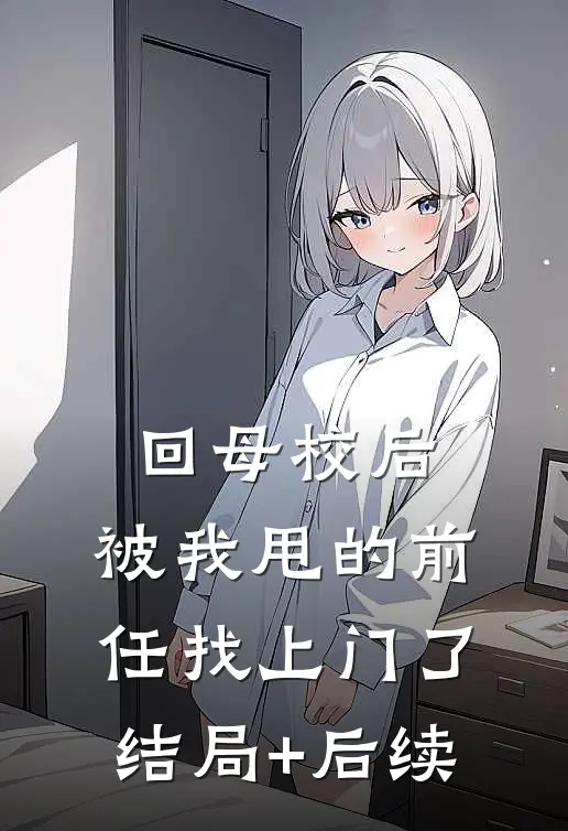 回母校后，被我甩的前任找上门了结局+后续
