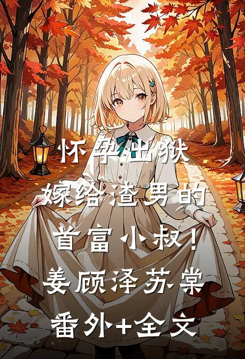怀孕出狱：嫁给渣男的首富小叔！姜顾泽苏棠:(番外)+(全文)