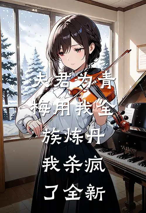 夫君为青梅用我全族炼丹，我杀疯了全新