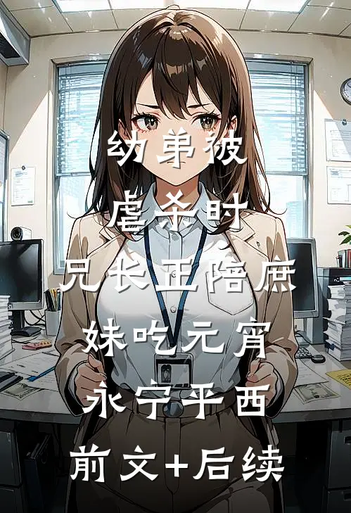 幼弟被虐杀时，兄长正陪庶妹吃元宵永宁平西:前文+后续