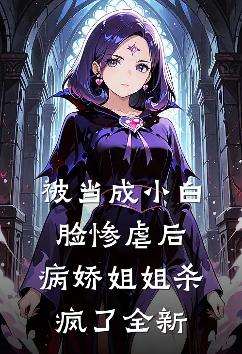 被当成小白脸惨虐后，病娇姐姐杀疯了全新