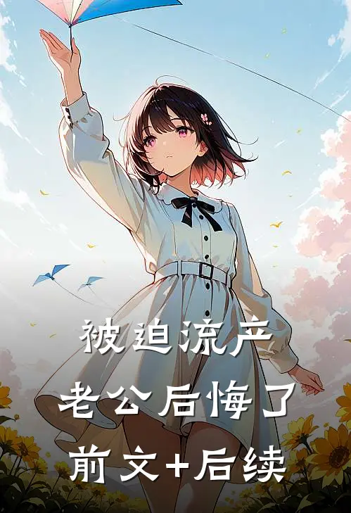 被迫流产，老公后悔了前文+后续