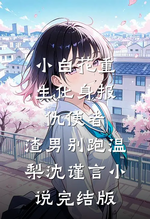 小白花重生化身报仇使者，渣男别跑温梨沈谨言小说完结版