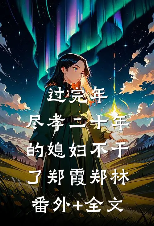 过完年，尽孝二十年的媳妇不干了郑霞郑林(番外)+(全文)