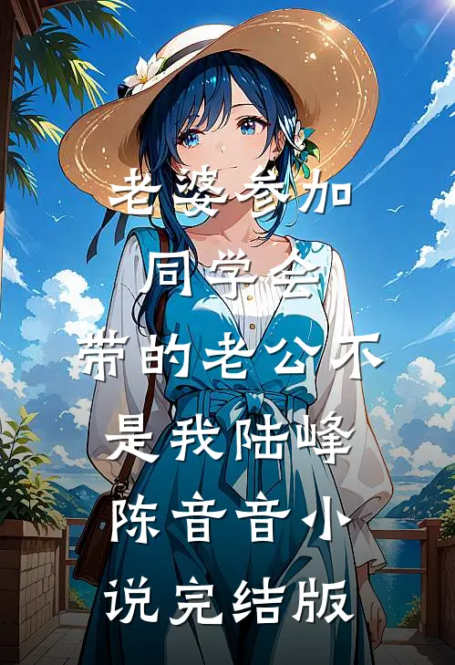 老婆参加同学会，带的老公不是我陆峰陈音音小说完结版