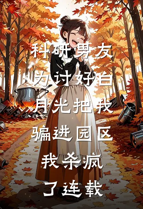 科研男友为讨好白月光把我骗进园区，我杀疯了连载