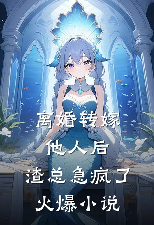 离婚转嫁他人后，渣总急疯了火爆小说