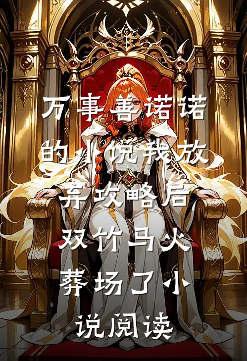 万事善诺诺的小说我放弃攻略后，双竹马火葬场了小说阅读