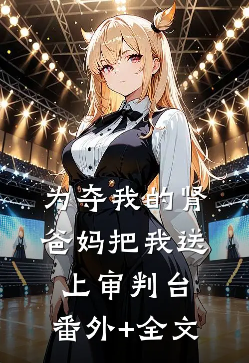 为夺我的肾，爸妈把我送上审判台:(番外)+(全文)