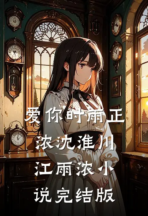 爱你时雨正浓沈淮川江雨浓小说完结版