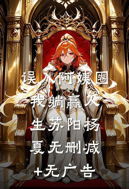 误入阿姨圈，我躺赢人生苏阳杨夏无删减+无广告