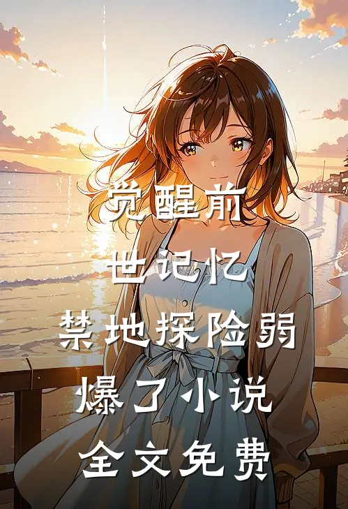觉醒前世记忆，禁地探险弱爆了小说全文免费