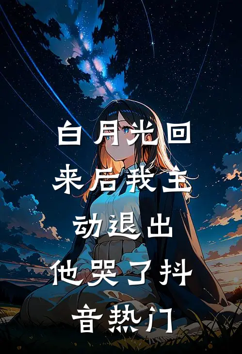白月光回来后我主动退出，他哭了抖音热门