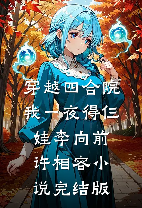 穿越四合院，我一夜得仨娃李向前许相容小说完结版