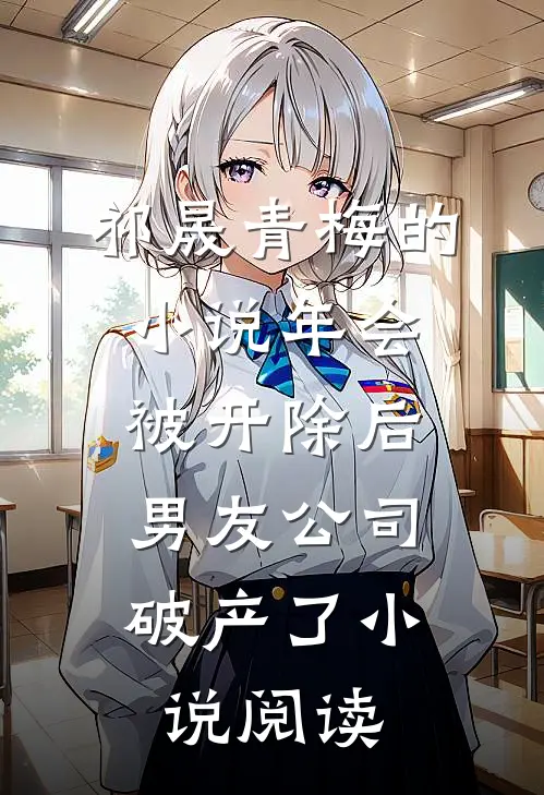 祁晟青梅的小说年会被开除后，男友公司破产了小说阅读