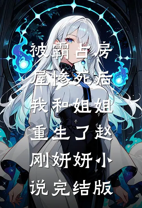 被霸占房屋惨死后，我和姐姐重生了赵刚妍妍小说完结版