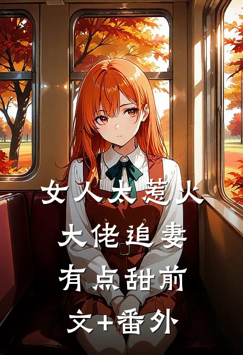 女人太惹火，大佬追妻有点甜前文+番外