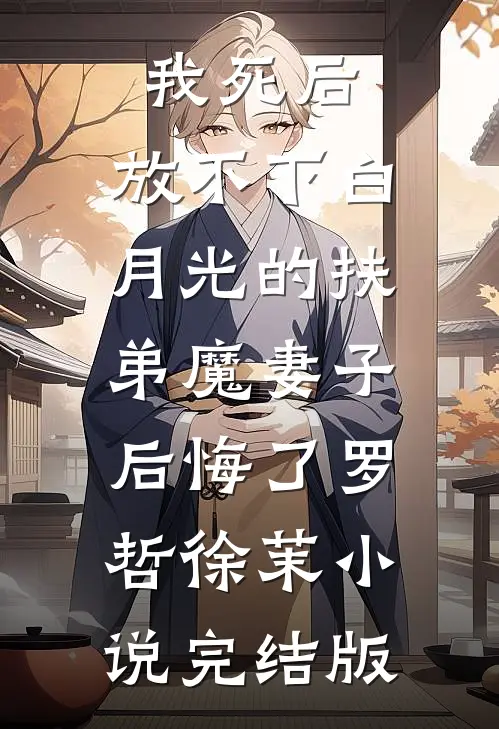 我死后，放不下白月光的扶弟魔妻子后悔了罗哲徐茉小说完结版
