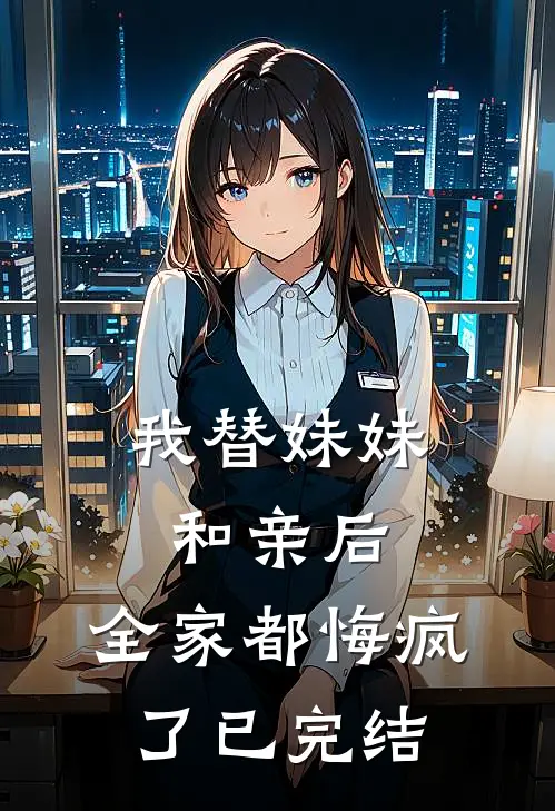我替妹妹和亲后，全家都悔疯了已完结