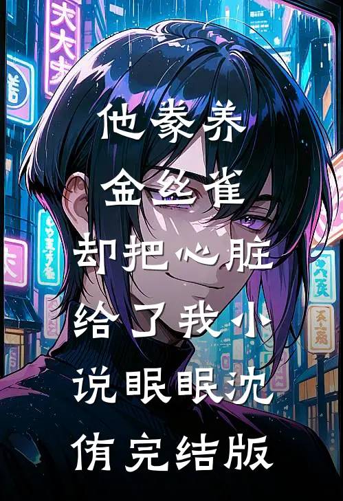 他豢养金丝雀，却把心脏给了我小说眠眠沈侑完结版