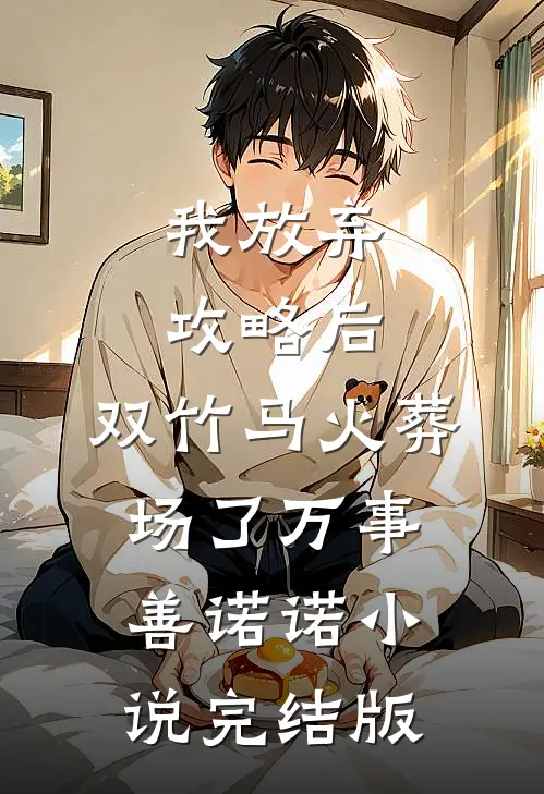 我放弃攻略后，双竹马火葬场了万事善诺诺小说完结版