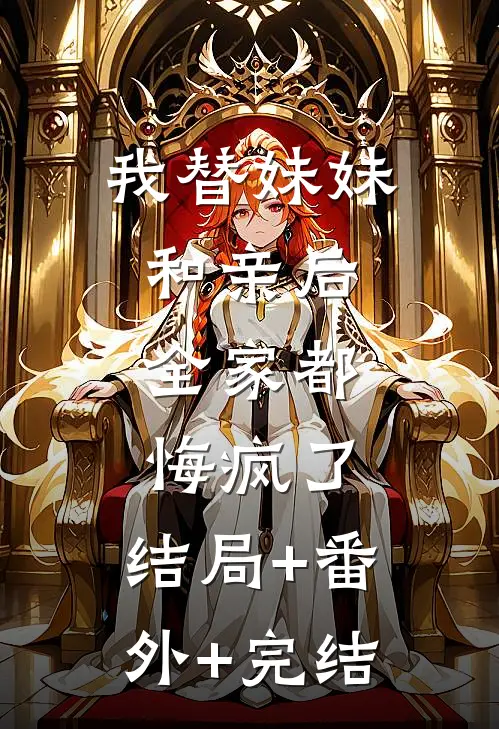 我替妹妹和亲后，全家都悔疯了:结局+番外+完结