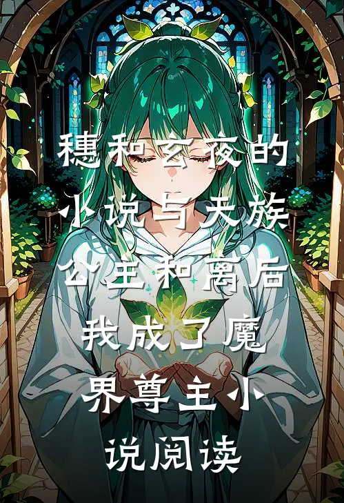 穗和玄夜的小说与天族公主和离后，我成了魔界尊主小说阅读