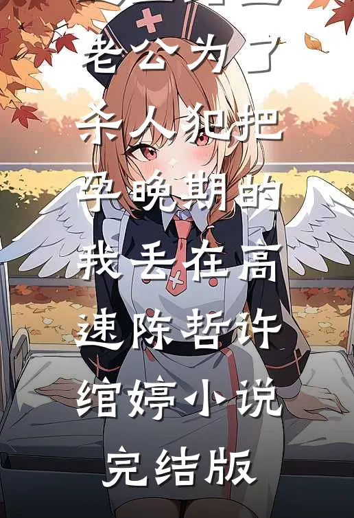 返工路上，老公为了杀人犯把孕晚期的我丢在高速陈哲许绾婷小说完结版