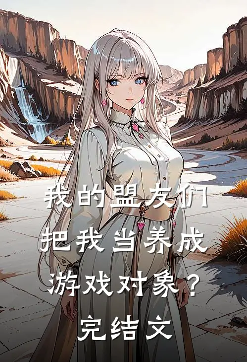 我的盟友们，把我当养成游戏对象？完结文